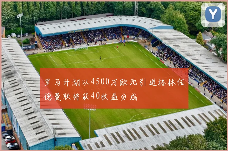 罗马计划以4500万欧元引进格林伍德曼联将获40收益分成