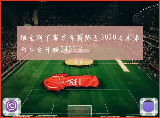 维金斯下赛季年薪降至3020万未来两年合计赚3400万