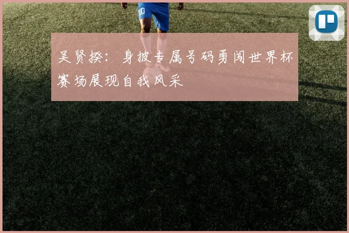吴贤揆：身披专属号码勇闯世界杯赛场展现自我风采