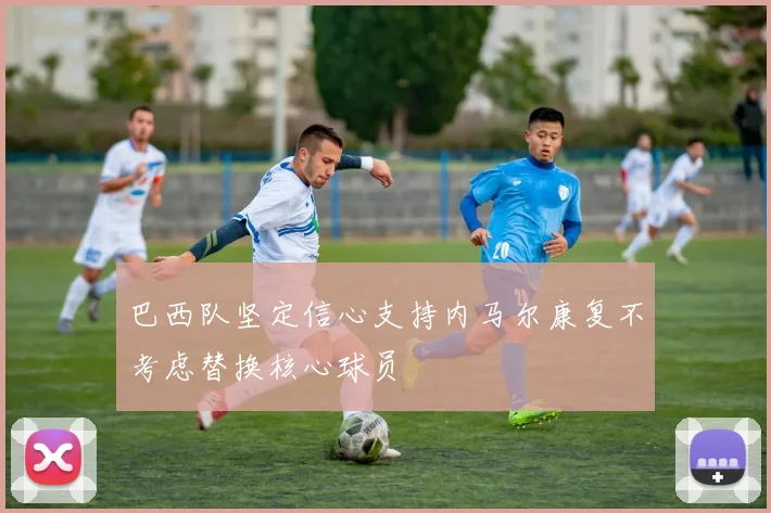 巴西队坚定信心支持内马尔康复不考虑替换核心球员