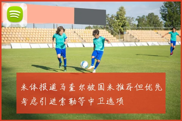 米体报道马奎尔被国米推荐但优先考虑引进索勒等中卫选项
