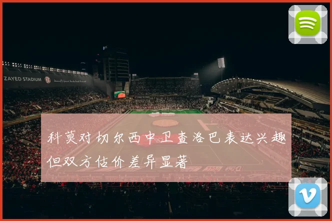 科莫对切尔西中卫查洛巴表达兴趣但双方估价差异显著