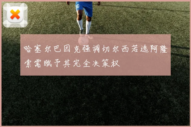 哈塞尔巴因克强调切尔西若选阿隆索需赋予其完全决策权