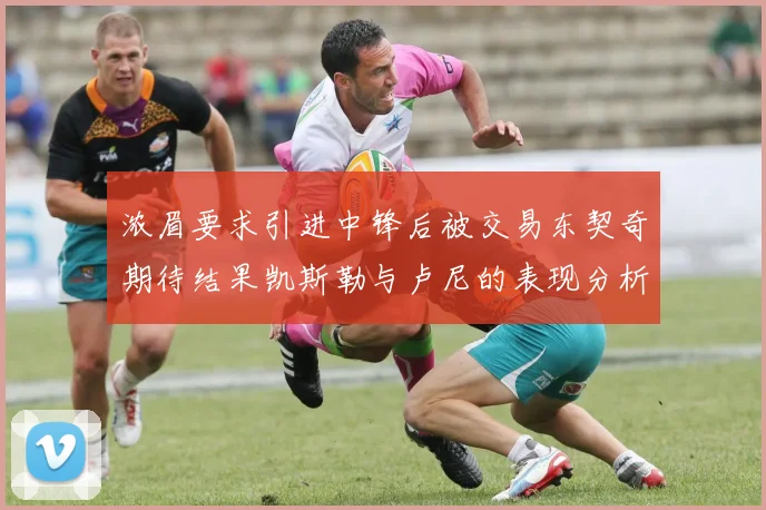 浓眉要求引进中锋后被交易东契奇期待结果凯斯勒与卢尼的表现分析