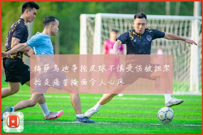 梅萨乌迪争抢皮球不慎受伤被担架抬走痛苦掩面令人心疼