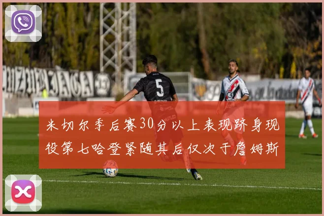米切尔季后赛30分以上表现跻身现役第七哈登紧随其后仅次于詹姆斯杜兰特库里