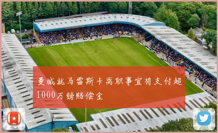 曼城就马雷斯卡离职事宜将支付超1000万镑赔偿金